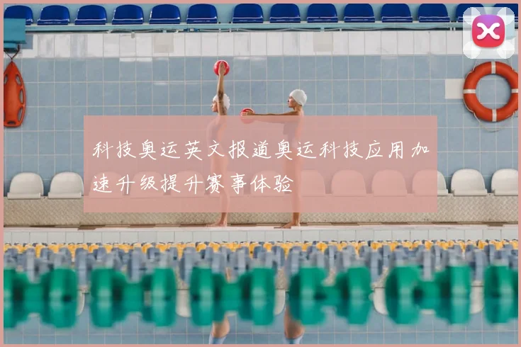 科技奥运英文报道奥运科技应用加速升级提升赛事体验