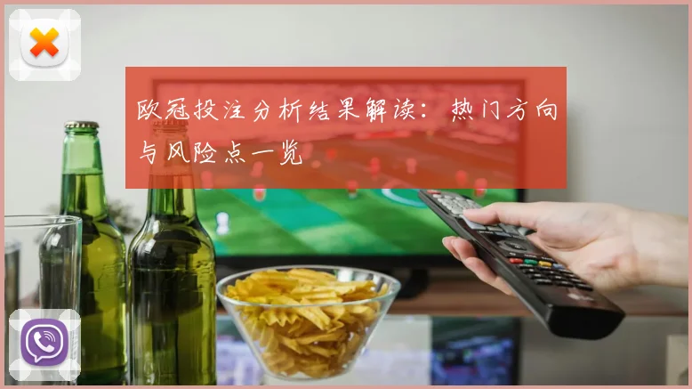 欧冠投注分析结果解读:热门方向与风险点一览
