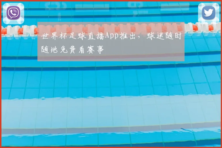 世界杯足球直播App推出，球迷随时随地免费看赛事