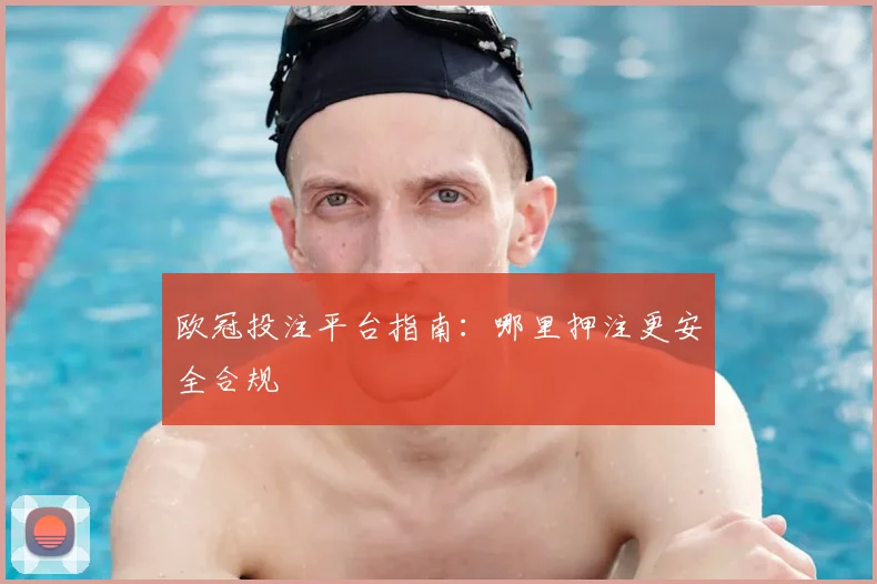 欧冠投注平台指南:哪里押注更安全合规