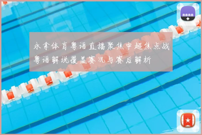 永拿体育粤语直播聚焦中超焦点战粤语解说覆盖赛况与赛后解析