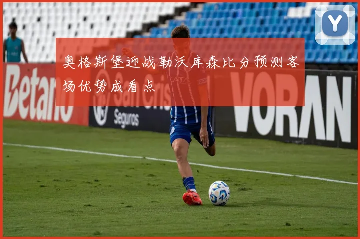 奥格斯堡迎战勒沃库森比分预测客场优势成看点