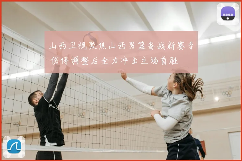 山西卫视聚焦山西男篮备战新赛季 伤停调整后全力冲击主场首胜