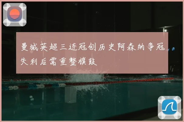 曼城英超三连冠创历史阿森纳争冠失利后需重整旗鼓