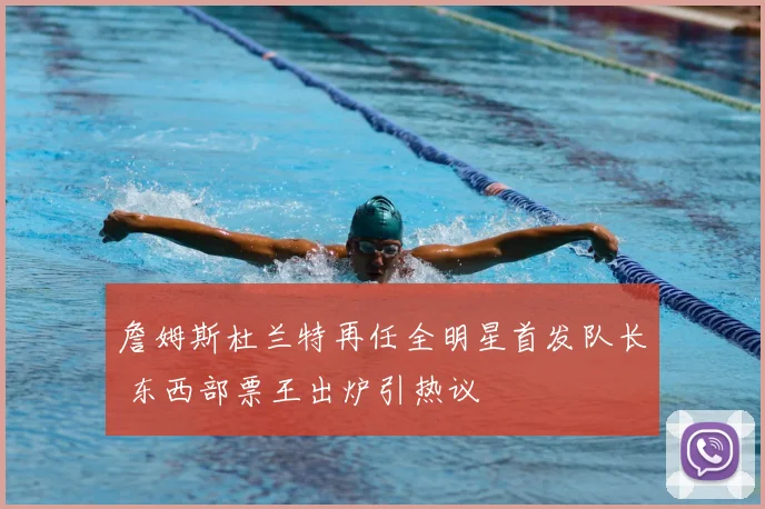 詹姆斯杜兰特再任全明星首发队长 东西部票王出炉引热议