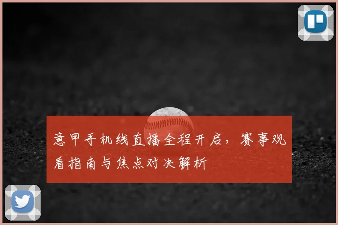 意甲手机线直播全程开启，赛事观看指南与焦点对决解析