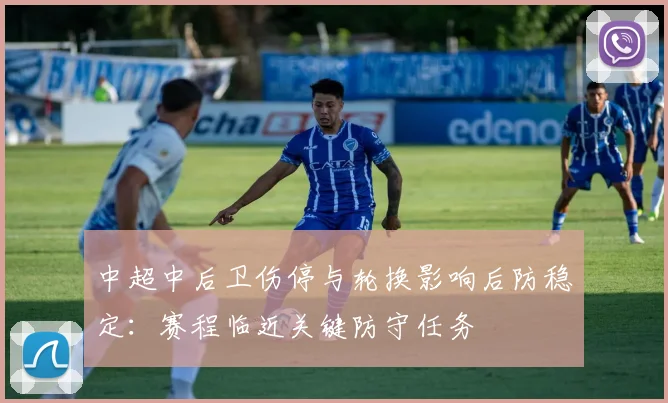 中超中后卫伤停与轮换影响后防稳定：赛程临近关键防守任务
