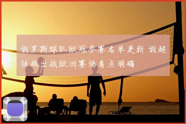 俄罗斯球队欧冠参赛名单更新 俄超劲旅出战欧洲赛场看点明确