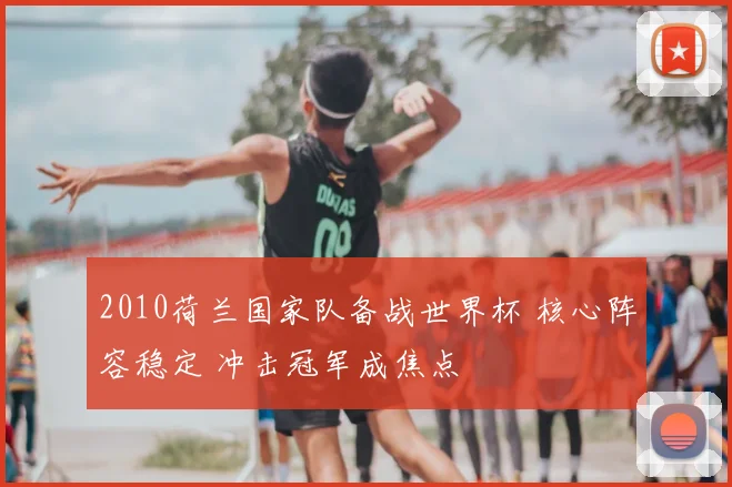 2010荷兰国家队备战世界杯 核心阵容稳定 冲击冠军成焦点