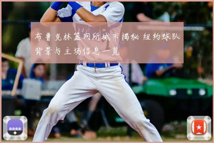 布鲁克林篮网所城市揭秘 纽约球队背景与主场信息一览