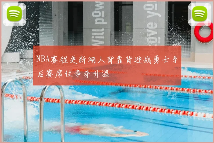 NBA赛程更新湖人背靠背迎战勇士季后赛席位争夺升温