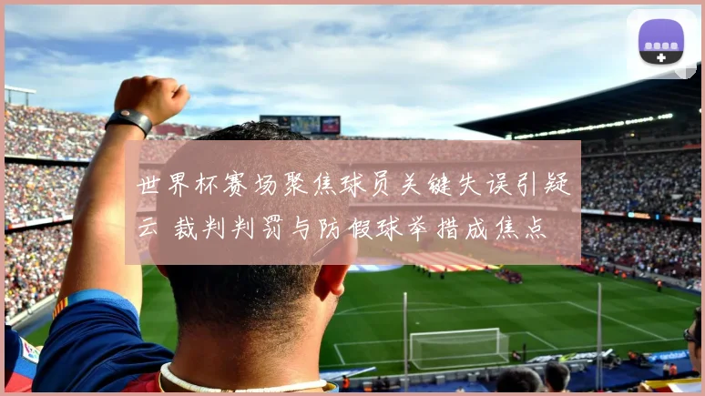 世界杯赛场聚焦球员关键失误引疑云 裁判判罚与防假球举措成焦点