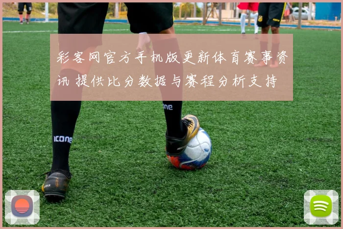 彩客网官方手机版更新体育赛事资讯 提供比分数据与赛程分析支持