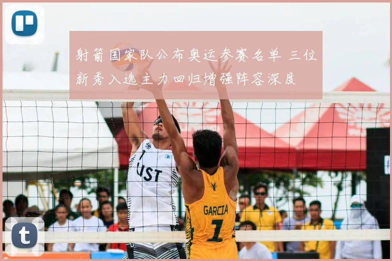 射箭国家队公布奥运参赛名单 三位新秀入选主力回归增强阵容深度