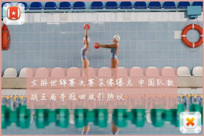 女排世锦赛决赛录像曝光 中国队激战五局夺冠回放引热议