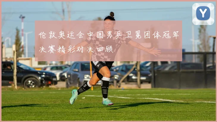 伦敦奥运会中国男乒卫冕团体冠军决赛精彩对决回顾