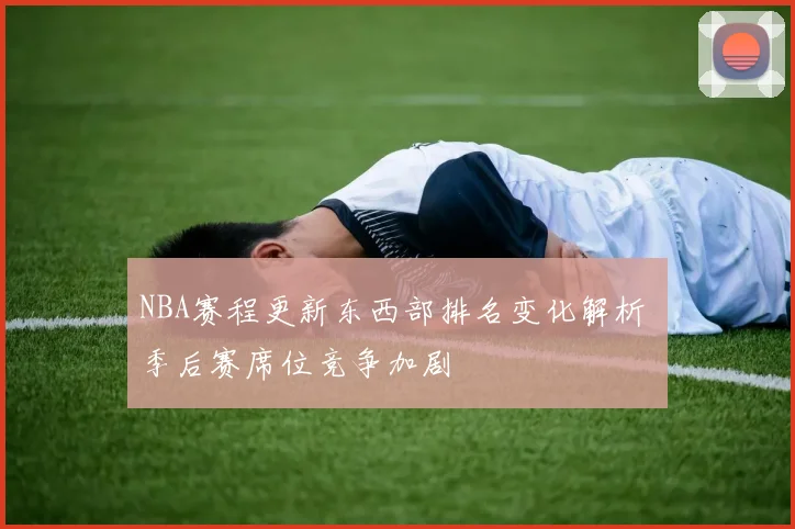 NBA赛程更新东西部排名变化解析 季后赛席位竞争加剧