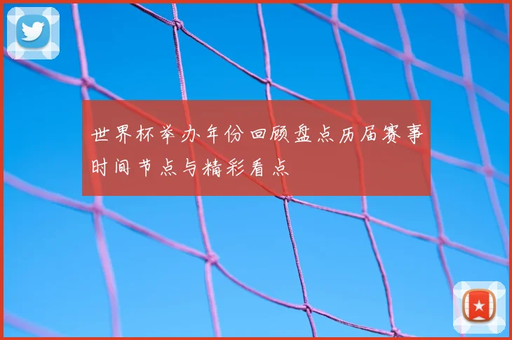 世界杯举办年份回顾盘点历届赛事时间节点与精彩看点