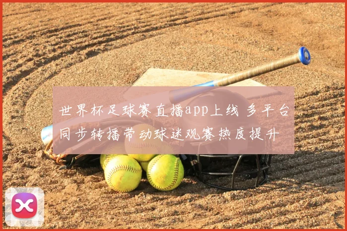世界杯足球赛直播app上线 多平台同步转播带动球迷观赛热度提升