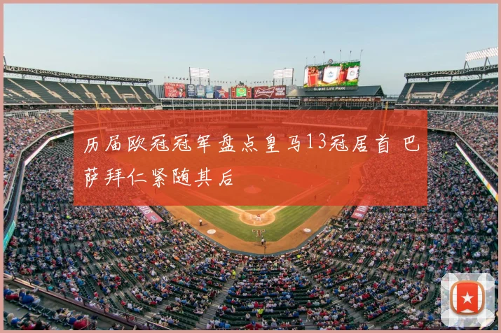历届欧冠冠军盘点皇马13冠居首 巴萨拜仁紧随其后
