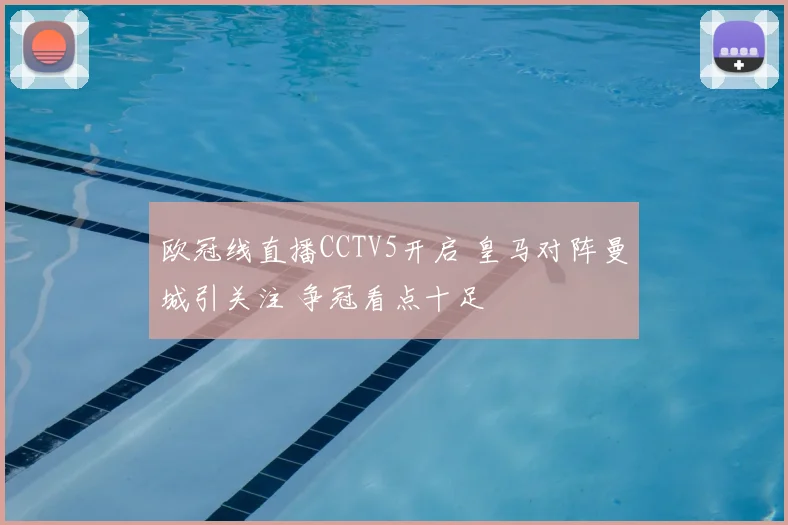 欧冠线直播CCTV5开启 皇马对阵曼城引关注 争冠看点十足