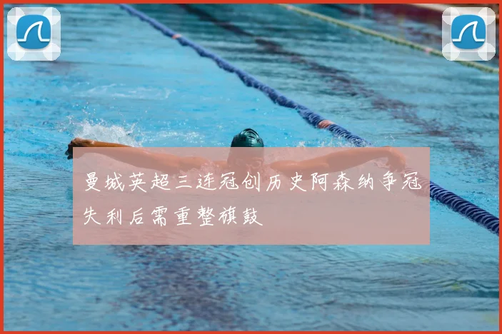 曼城英超三连冠创历史阿森纳争冠失利后需重整旗鼓