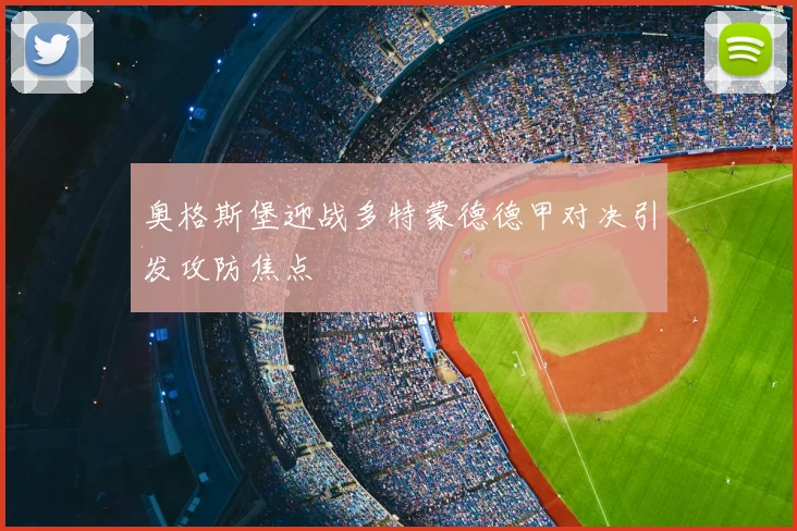 奥格斯堡迎战多特蒙德德甲对决引发攻防焦点