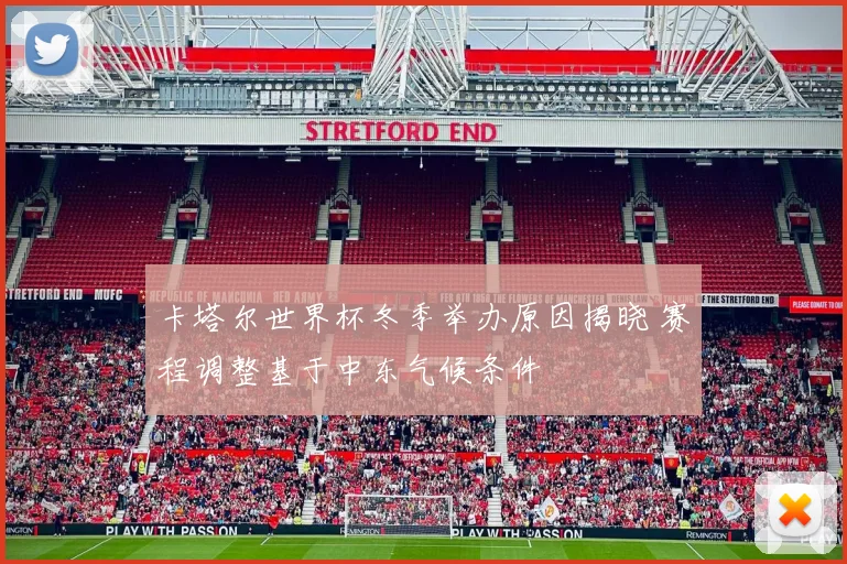 卡塔尔世界杯冬季举办原因揭晓 赛程调整基于中东气候条件