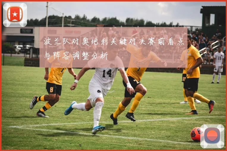 波兰队对奥地利关键对决赛前看点与阵容调整分析
