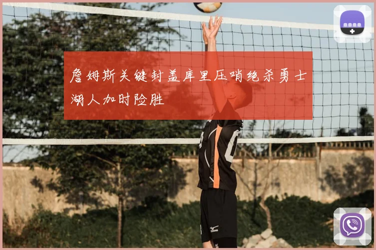 詹姆斯关键封盖库里压哨绝杀勇士湖人加时险胜