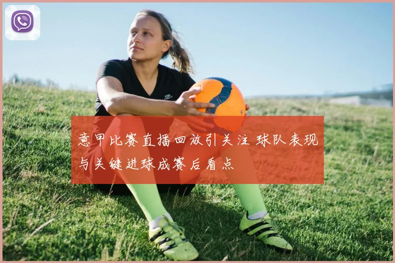 意甲比赛直播回放引关注 球队表现与关键进球成赛后看点